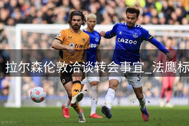 拉尔森伦敦洽谈转会事宜 法鹰标价2500万欧元