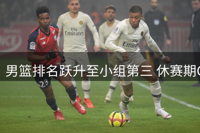 男篮排名跃升至小组第三 休赛期CBA俱乐部运营策略引热议